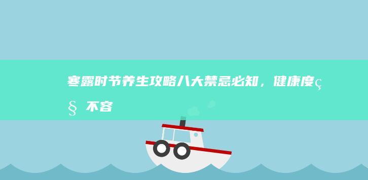 寒露时节养生攻略：八大禁忌必知，健康度秋不容错过